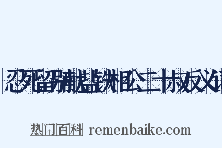 忍死留别献盐铁相公二十叔反义词是什么意思的图片